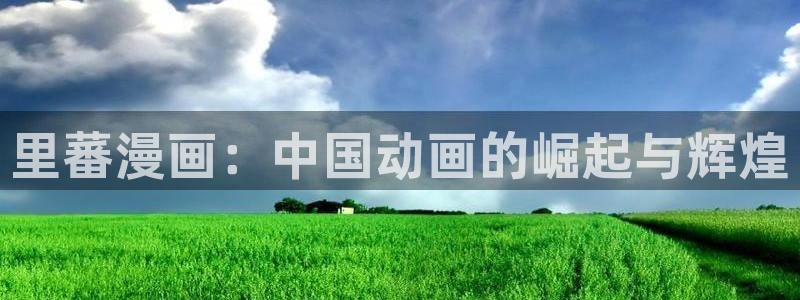 汗汗漫画下拉式漫画官网：里蕃漫画：中国动画的崛起与辉煌