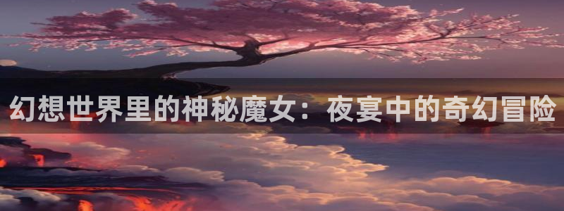 羞羞漫画――汗汗漫画：幻想世界里的神秘魔女：夜宴中的奇幻冒险