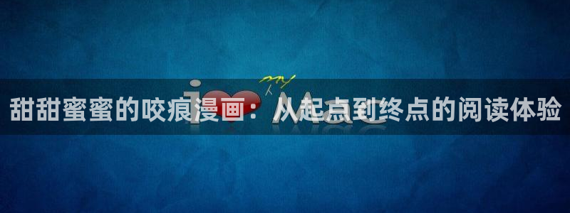汗汗漫画免费观看：甜甜蜜蜜的咬痕漫画：从起点到终点的阅读体验