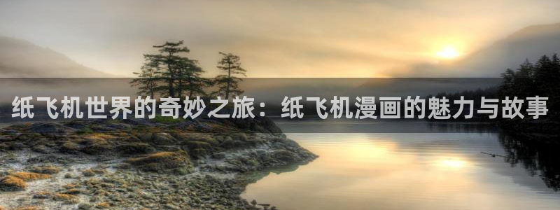 汗汗漫画在线登录：纸飞机世界的奇妙之旅：纸飞机漫画的魅力与故事
