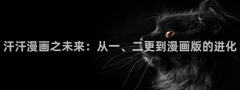 www.汗汗漫画.com：汗汗漫画之未来：从一、二更到漫画版的进化