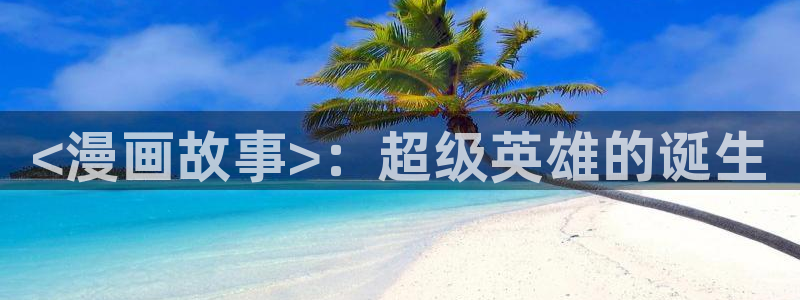 羞羞漫画www汗汗漫画www：<漫画故事>：超级英雄的诞生
