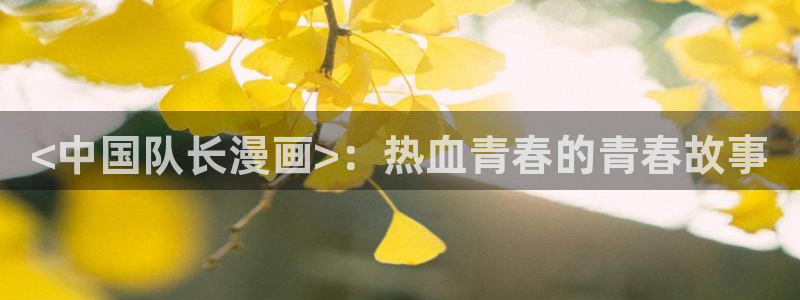 汗汗漫画在线观看免费高清在线观：<中国队长漫画>：热血青春的青春故事
