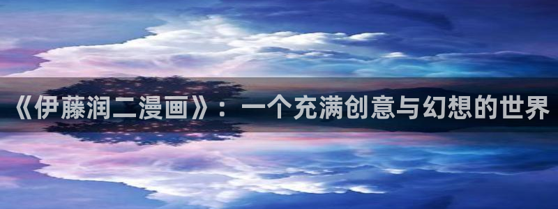 汗汗漫画网手机版：《伊藤润二漫画》：一个充满创意与幻想的世界