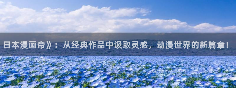 汗汗漫画地址：日本漫画帝》：从经典作品中汲取灵感，动漫世界的新篇章！