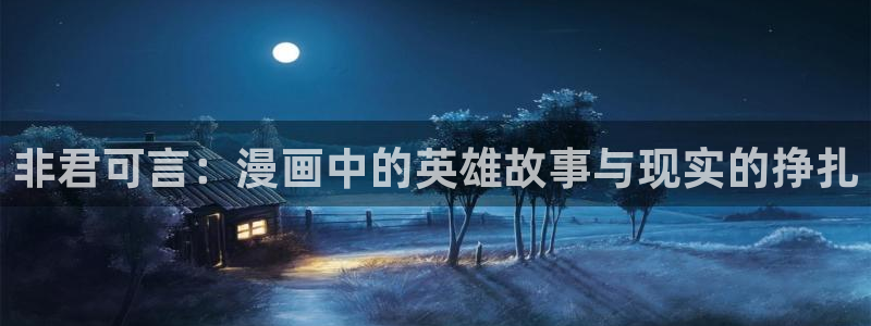 歪歪漫画sss汗汗漫画在线阅读：非君可言：漫画中的英雄故事与现实的挣扎