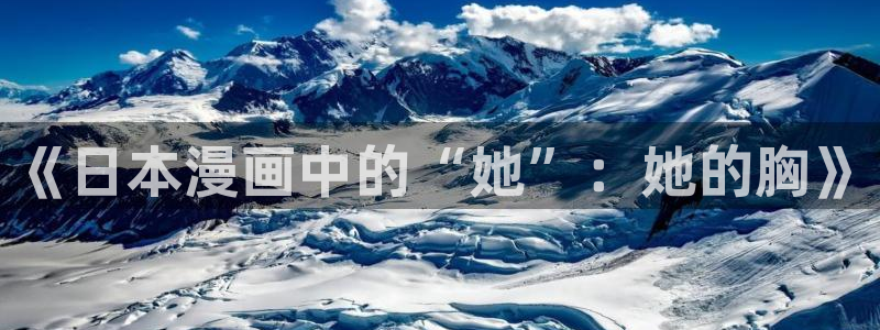 yg10 aqq一个致敬汗汗漫画：《日本漫画中的“她”：她的胸》