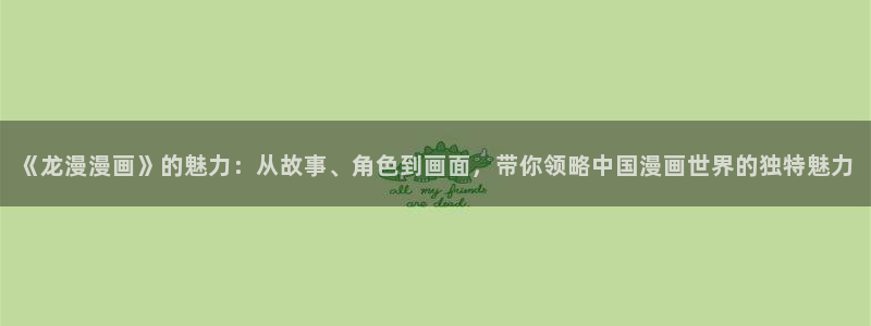 在线看汗汗漫画歪歪漫画：《龙漫漫画》的魅力：从故事、角色到画面，带你领略中国漫画世界的独特魅力