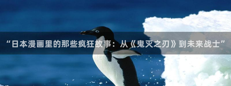 汗汗漫画免费观看页面看漫画下拉式：“日本漫画里的那些疯狂故事：从《鬼灭之刃》到未来战士”